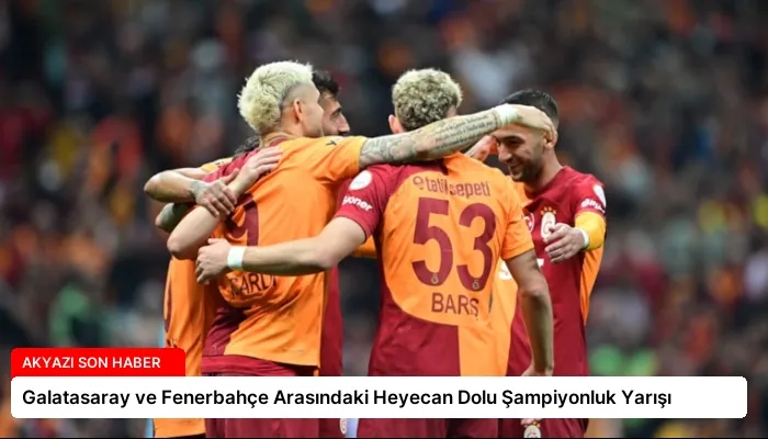 Galatasaray ve Fenerbahçe Arasındaki Heyecan Dolu Şampiyonluk Yarışı
