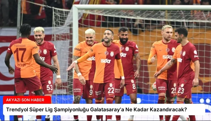 Trendyol Süper Lig Şampiyonluğu Galatasaray’a Ne Kadar Kazandıracak?