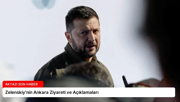 Zelenskiy’nin Ankara Ziyareti ve Açıklamaları