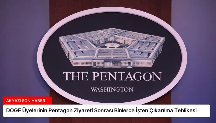 DOGE Üyelerinin Pentagon Ziyareti Sonrası Binlerce İşten Çıkarılma Tehlikesi