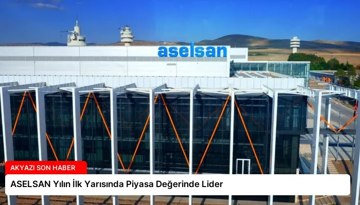 ASELSAN Yılın İlk Yarısında Piyasa Değerinde Lider