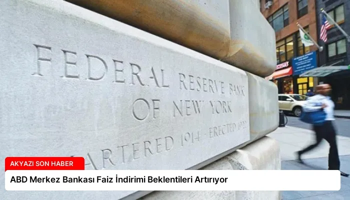 ABD Merkez Bankası Faiz İndirimi Beklentileri Artırıyor