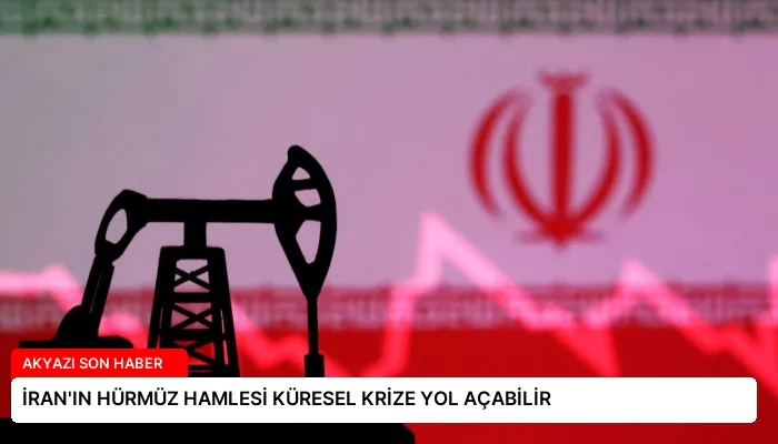 İRAN’IN HÜRMÜZ HAMLESİ KÜRESEL KRİZE YOL AÇABİLİR