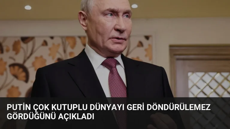 Putin Çok Kutuplu Dünyayı Geri Döndürülemez Gördüğünü Açıkladı