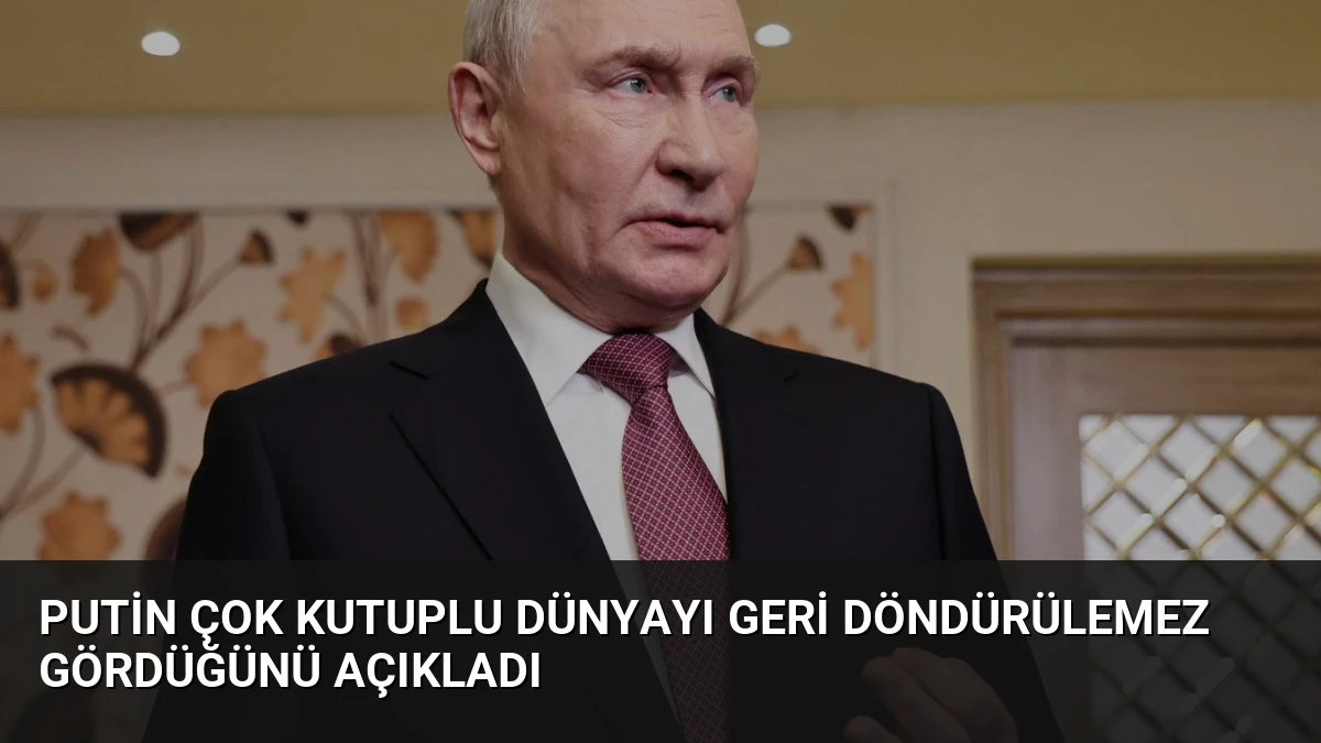 Putin Çok Kutuplu Dünyayı Geri Döndürülemez Gördüğünü Açıkladı