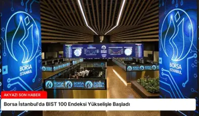Borsa İstanbul’da BIST 100 Endeksi Yükselişle Başladı