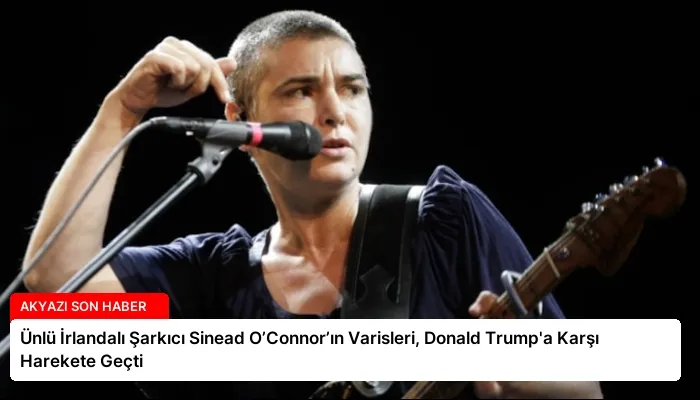 Ünlü İrlandalı Şarkıcı Sinead O’Connor’ın Varisleri, Donald Trump’a Karşı Harekete Geçti