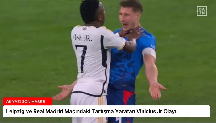 Leipzig ve Real Madrid Maçındaki Tartışma Yaratan Vinicius Jr Olayı