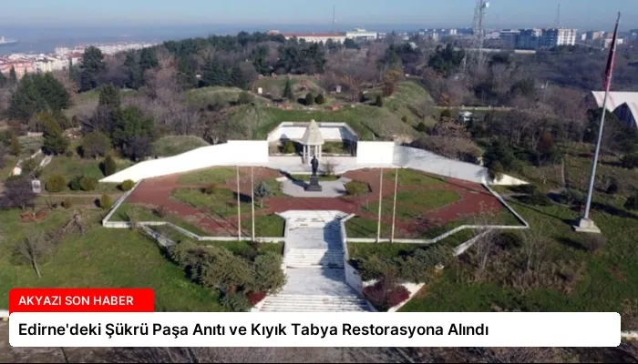 Edirne’deki Şükrü Paşa Anıtı ve Kıyık Tabya Restorasyona Alındı