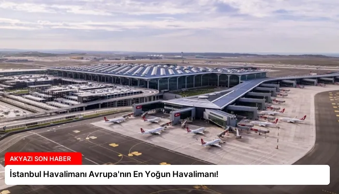 İstanbul Havalimanı Avrupa’nın En Yoğun Havalimanı!