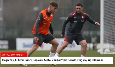 Beşiktaş Kulübü İkinci Başkanı Mete Vardar’dan Semih Kılıçsoy Açıklaması