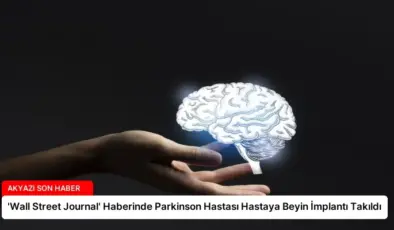 ‘Wall Street Journal’ Haberinde Parkinson Hastası Hastaya Beyin İmplantı Takıldı