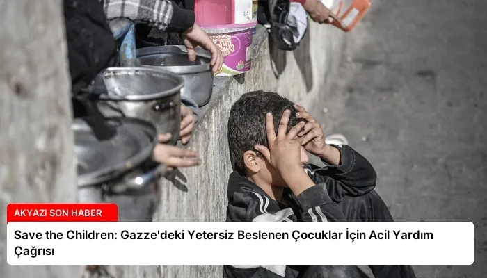 Save the Children: Gazze’deki Yetersiz Beslenen Çocuklar İçin Acil Yardım Çağrısı