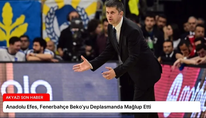 Anadolu Efes, Fenerbahçe Beko’yu Deplasmanda Mağlup Etti