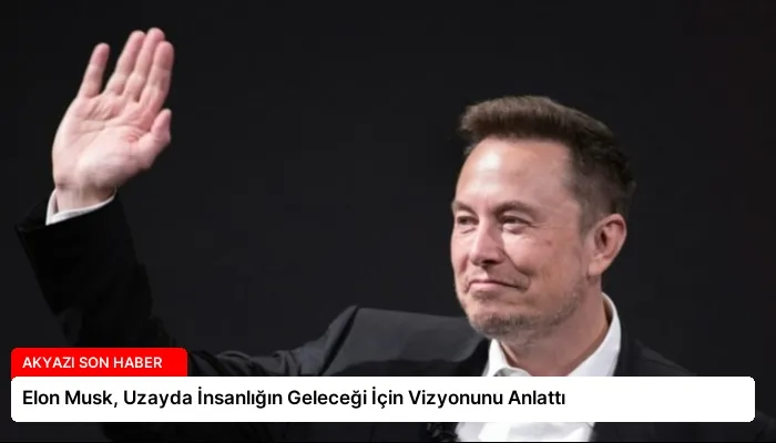 Elon Musk, Uzayda İnsanlığın Geleceği İçin Vizyonunu Anlattı