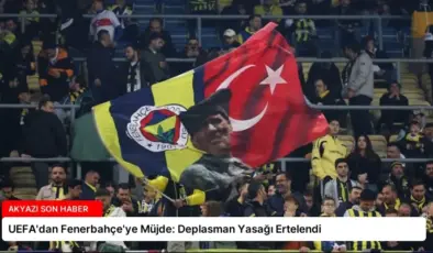 UEFA’dan Fenerbahçe’ye Müjde: Deplasman Yasağı Ertelendi