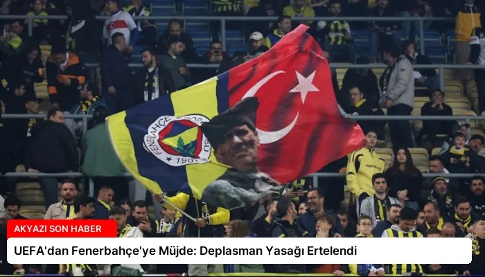 UEFA’dan Fenerbahçe’ye Müjde: Deplasman Yasağı Ertelendi