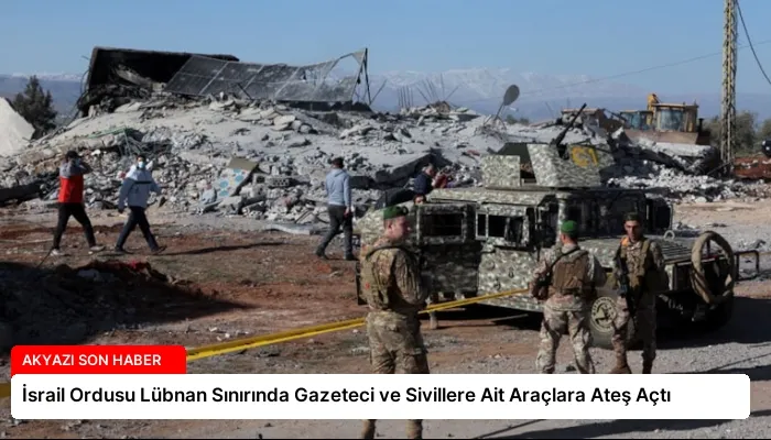 İsrail Ordusu Lübnan Sınırında Gazeteci ve Sivillere Ait Araçlara Ateş Açtı