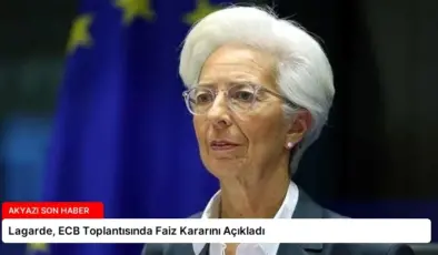 Lagarde, ECB Toplantısında Faiz Kararını Açıkladı