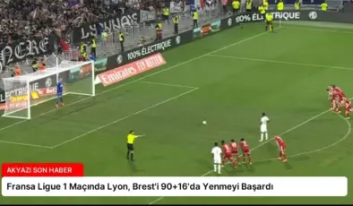Fransa Ligue 1 Maçında Lyon, Brest’i 90+16’da Yenmeyi Başardı