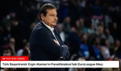 Türk Başantrenör Ergin Ataman’ın Panathinaikos’taki EuroLeague Maçı