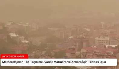 Meteorolojiden Toz Taşınımı Uyarısı: Marmara ve Ankara İçin Tedbirli Olun