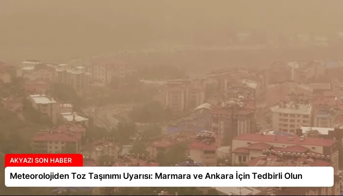 Meteorolojiden Toz Taşınımı Uyarısı: Marmara ve Ankara İçin Tedbirli Olun