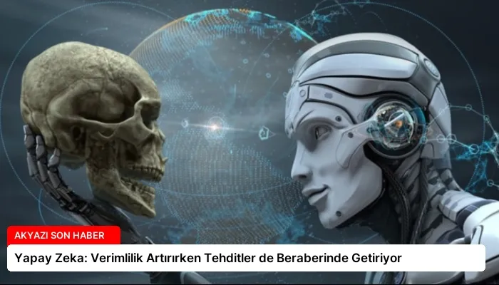 Yapay Zeka: Verimlilik Artırırken Tehditler de Beraberinde Getiriyor