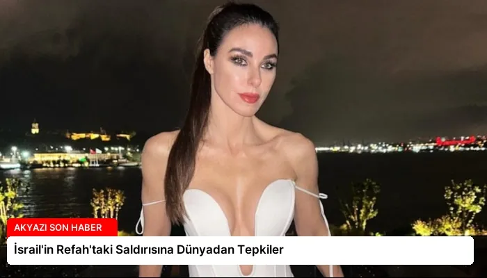 İsrail’in Refah’taki Saldırısına Dünyadan Tepkiler