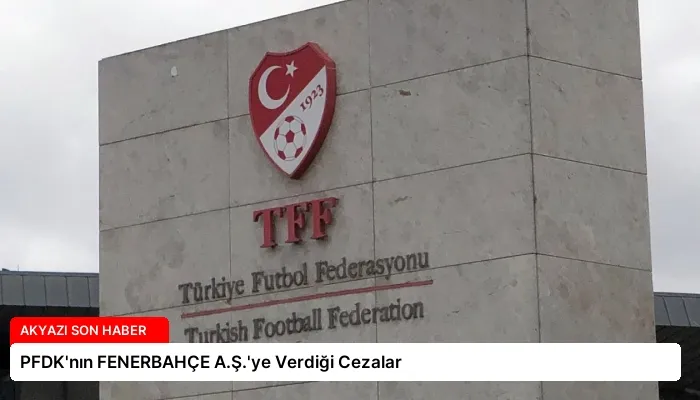 PFDK’nın FENERBAHÇE A.Ş.’ye Verdiği Cezalar