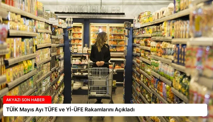 TÜİK Mayıs Ayı TÜFE ve Yİ-ÜFE Rakamlarını Açıkladı