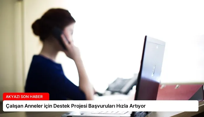 Çalışan Anneler için Destek Projesi Başvuruları Hızla Artıyor