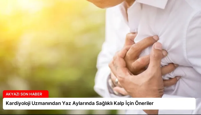Kardiyoloji Uzmanından Yaz Aylarında Sağlıklı Kalp İçin Öneriler