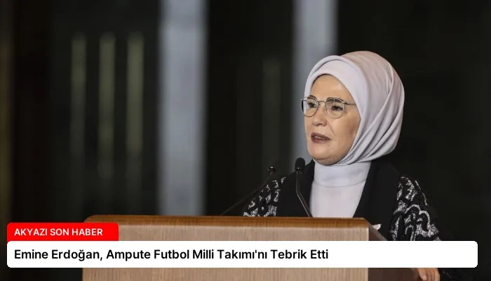 Emine Erdoğan, Ampute Futbol Milli Takımı’nı Tebrik Etti