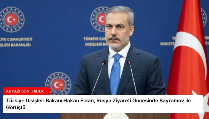 Türkiye Dışişleri Bakanı Hakan Fidan, Rusya Ziyareti Öncesinde Bayramov ile Görüştü