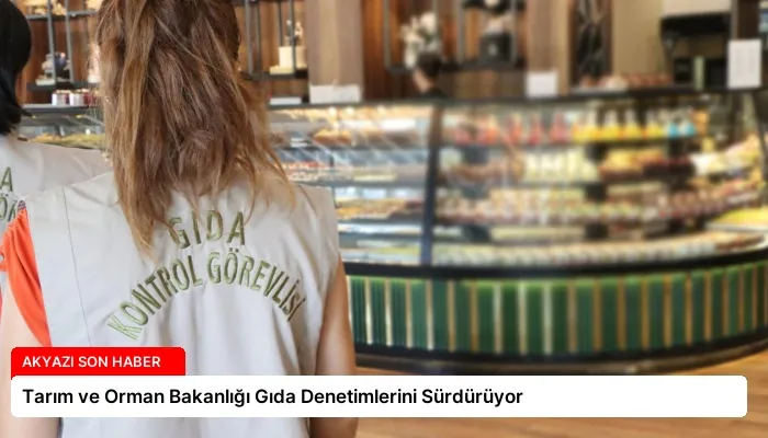 Tarım ve Orman Bakanlığı Gıda Denetimlerini Sürdürüyor