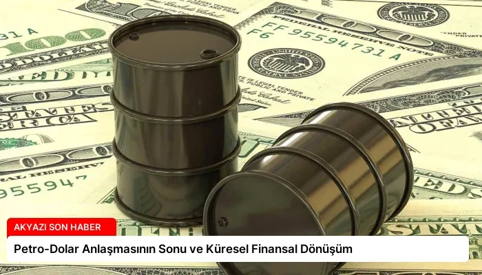 Petro-Dolar Anlaşmasının Sonu ve Küresel Finansal Dönüşüm