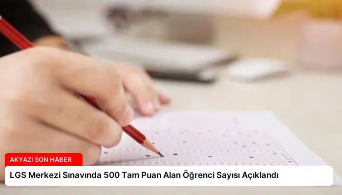 LGS Merkezi Sınavında 500 Tam Puan Alan Öğrenci Sayısı Açıklandı