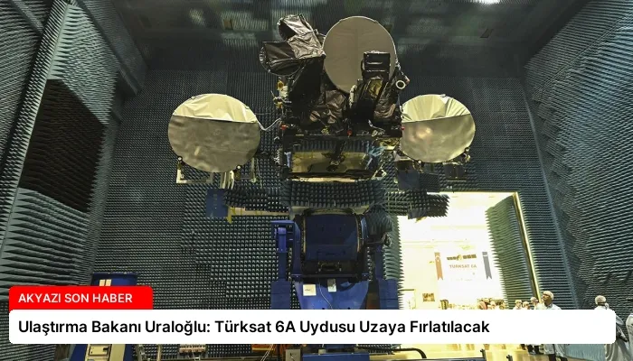 Ulaştırma Bakanı Uraloğlu: Türksat 6A Uydusu Uzaya Fırlatılacak