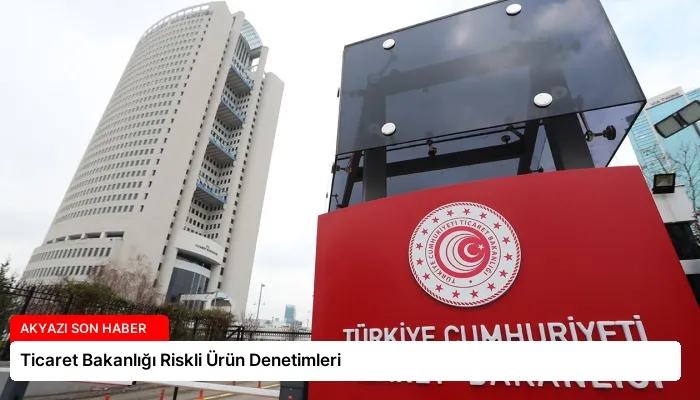 Ticaret Bakanlığı Riskli Ürün Denetimleri