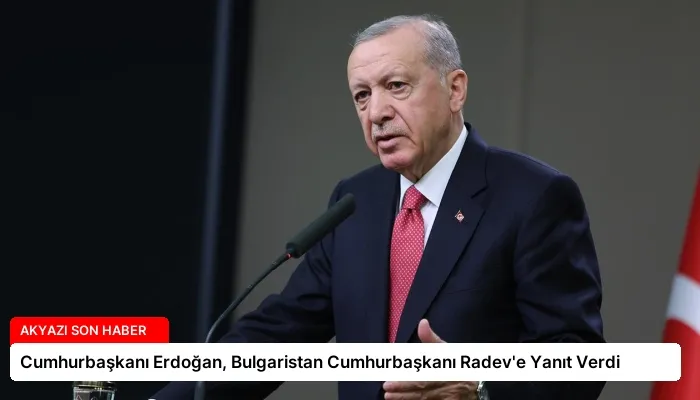 Cumhurbaşkanı Erdoğan, Bulgaristan Cumhurbaşkanı Radev’e Yanıt Verdi