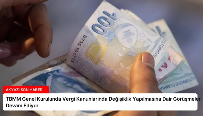 TBMM Genel Kurulunda Vergi Kanunlarında Değişiklik Yapılmasına Dair Görüşmeler Devam Ediyor