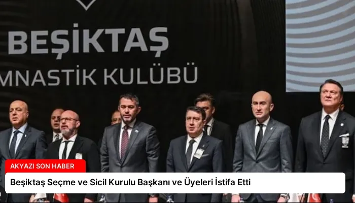Beşiktaş Seçme ve Sicil Kurulu Başkanı ve Üyeleri İstifa Etti