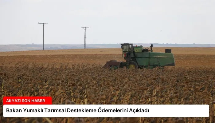 Bakan Yumaklı Tarımsal Destekleme Ödemelerini Açıkladı