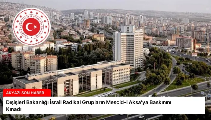 Dışişleri Bakanlığı İsrail Radikal Grupların Mescid-i Aksa’ya Baskınını Kınadı