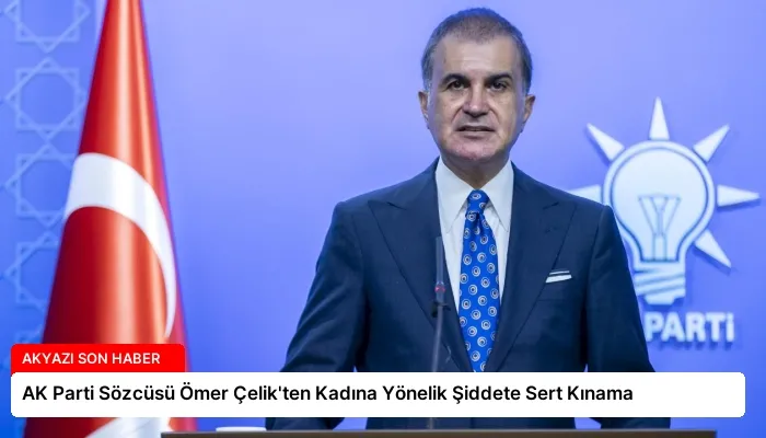 AK Parti Sözcüsü Ömer Çelik’ten Kadına Yönelik Şiddete Sert Kınama