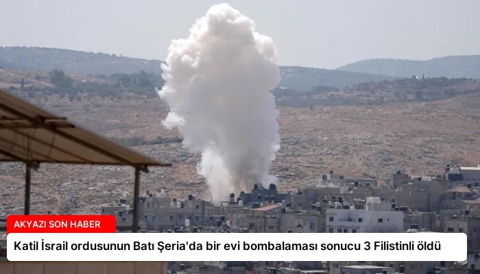 Katil İsrail ordusunun Batı Şeria’da bir evi bombalaması sonucu 3 Filistinli öldü