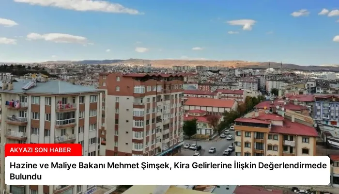 Hazine ve Maliye Bakanı Mehmet Şimşek, Kira Gelirlerine İlişkin Değerlendirmede Bulundu