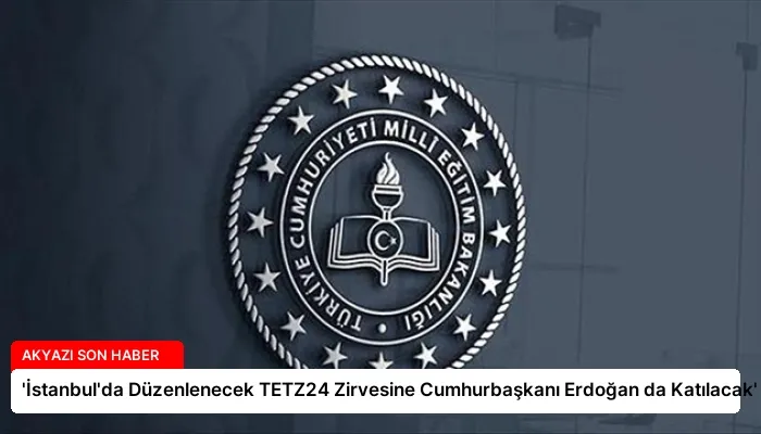 ‘İstanbul’da Düzenlenecek TETZ24 Zirvesine Cumhurbaşkanı Erdoğan da Katılacak’