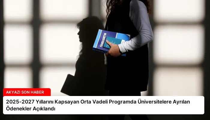 2025-2027 Yıllarını Kapsayan Orta Vadeli Programda Üniversitelere Ayrılan Ödenekler Açıklandı